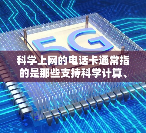 科学上网的电话卡通常指的是那些支持科学计算、科学记数法或其他特殊功能的手机电话卡。这些电话卡可能具备如以下功能