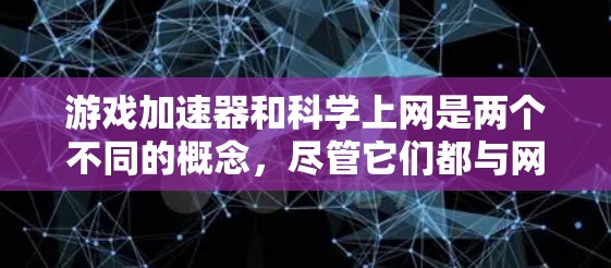 游戏加速器和科学上网是两个不同的概念，尽管它们都与网络性能提升有关，但它们的目标、应用场景和使用场景有所不同。以下是详细的分类和总结