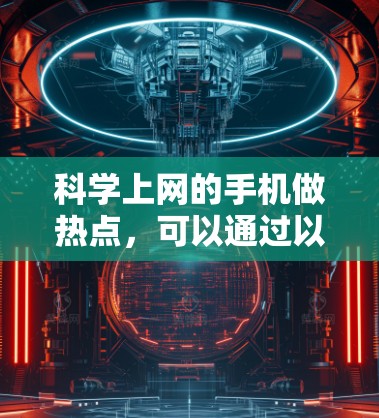 科学上网的手机做热点，可以通过以下步骤实现