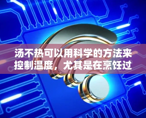 汤不热可以用科学的方法来控制温度，尤其是在烹饪过程中，确保汤水的温度适宜，以减少潜在的伤害风险。以下是一些科学的方法和步骤，帮助你控制汤水的温度