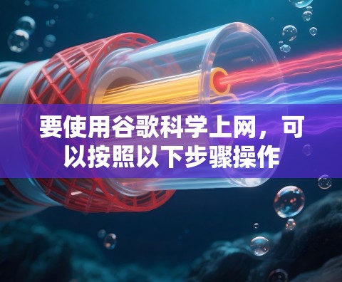 要使用谷歌科学上网，可以按照以下步骤操作