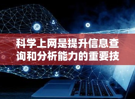 科学上网是提升信息查询和分析能力的重要技能。以下是一个有条理的指南，帮助你科学高效地进行上网