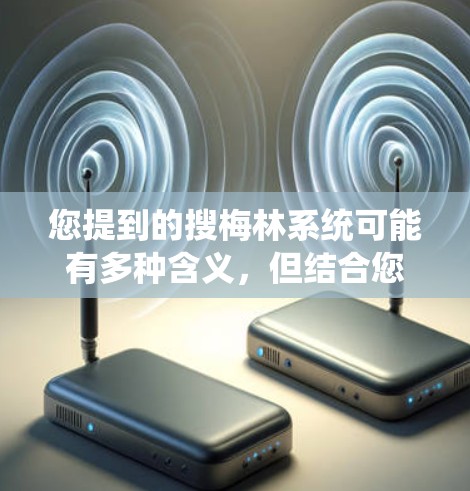 您提到的搜梅林系统可能有多种含义，但结合您的问题搜梅林系统科学上网，我需要进一步确认您指的是哪种系统或技术。以下是一些可能的解释和解决方案
