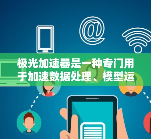 极光加速器是一种专门用于加速数据处理、模型运行或科学计算的应用工具。它通常用于提高数据处理的速度、提升计算效率或优化科学实验的运行效率。以下是一些可能的解释和应用