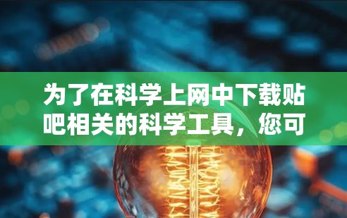 为了在科学上网中下载贴吧相关的科学工具，您可以按照以下步骤操作