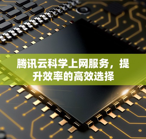 腾讯云科学上网服务，提升效率的高效选择