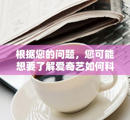 根据您的问题，您可能想要了解爱奇艺如何科学上网，或者您可能是在询问互联网科学使用的一般建议。以下是两种情况的回应