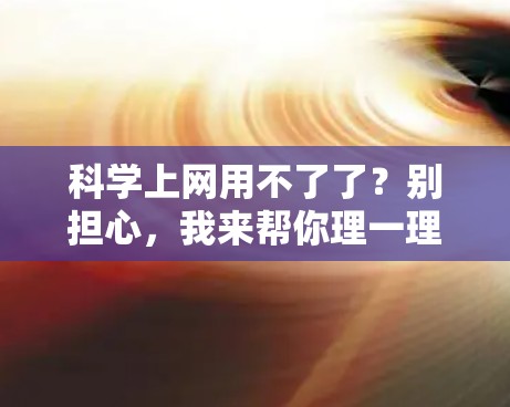 科学上网用不了了？别担心，我来帮你理一理！