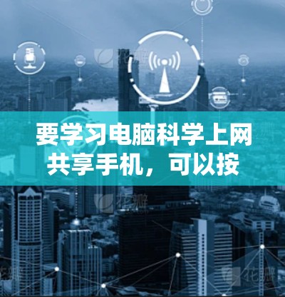 要学习电脑科学上网共享手机，可以按照以下步骤进行