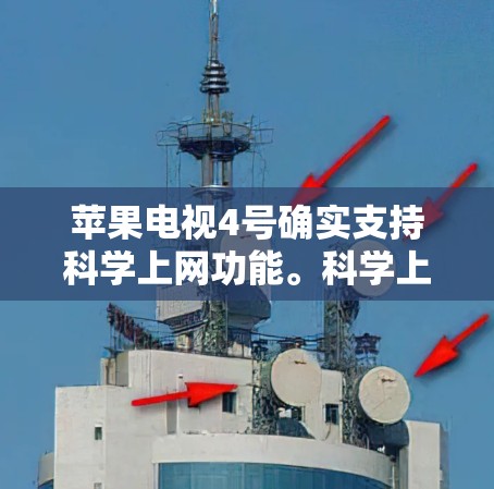 苹果电视4号确实支持科学上网功能。科学上网通常指的是通过特定的网站或应用程序来获取科学计算、数据分析、或在线教育等服务。以下是关于科学上网的步骤说明