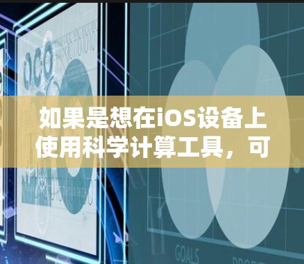 如果是想在iOS设备上使用科学计算工具，可以选择以下几个适合的科学上网应用