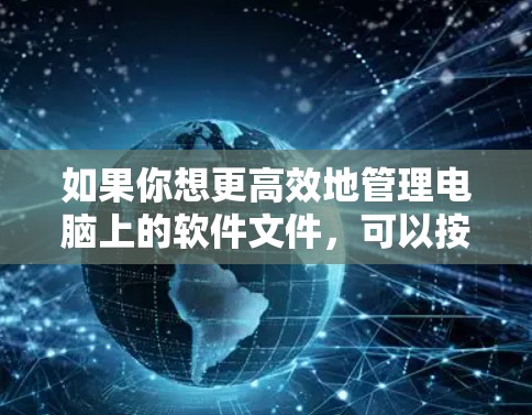 如果你想更高效地管理电脑上的软件文件，可以按照以下步骤进行操作
