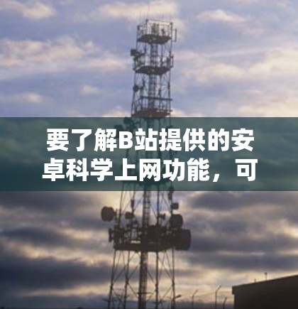 要了解B站提供的安卓科学上网功能，可以按照以下步骤进行