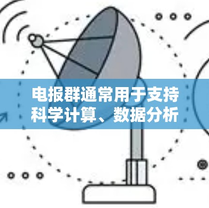 电报群通常用于支持科学计算、数据分析或其他需要高性能计算的场景。它可能是一个专为科学计算设计的网络环境，提供高效的计算资源和模块化的产品