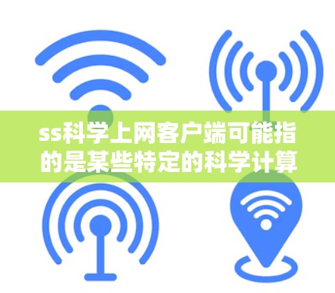 ss科学上网客户端可能指的是某些特定的科学计算或在线工具的客户端版本。由于ss可能是一个缩写或特定术语，无法确定其具体含义。以下是几种可能的解释