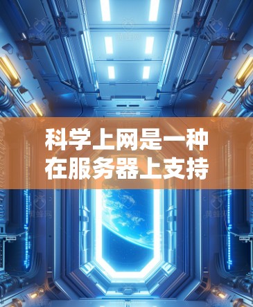 科学上网是一种在服务器上支持高级网络功能的设备，旨在提升网络性能和安全性。以下是对科学上网的详细分析和步骤说明