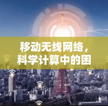 移动无线网络，科学计算中的困境与解决方案
