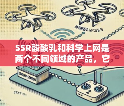 SSR酸酸乳和科学上网是两个不同领域的产品，它们在用途、功能、价格和质量上有显著差异。以下是详细的比较