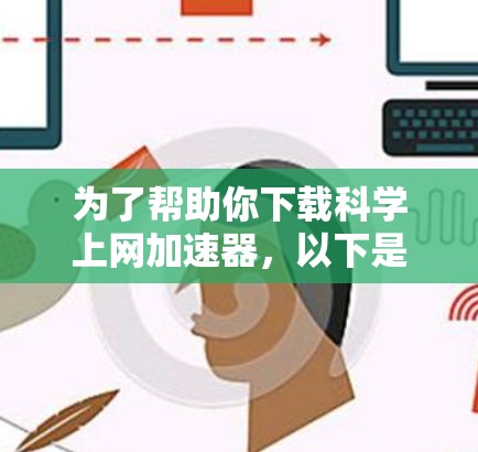 为了帮助你下载科学上网加速器，以下是一些推荐的工具和步骤