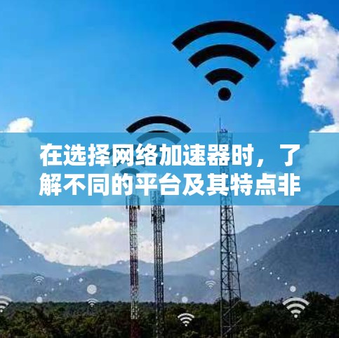 在选择网络加速器时,了解不同的平台及其特点非常重要。以下是一个详细的指南,帮助您找到适合自己的网络加速器 在选择网络加速器时,了解不同的平台及其特点非常重要。以下是一个详细的指南,帮助您找到适合自己的网络加速器