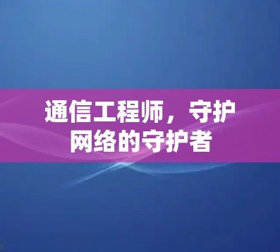 通信工程师，守护网络的守护者