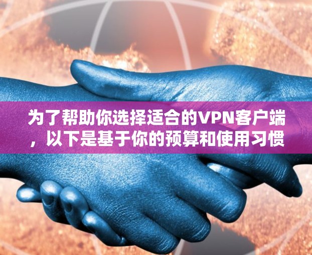为了帮助你选择适合的VPN客户端，以下是基于你的预算和使用习惯的推荐