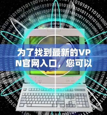 为了找到最新的VPN官网入口，您可以按照以下步骤进行选择