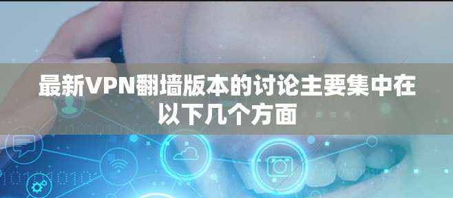最新VPN翻墙版本的讨论主要集中在以下几个方面