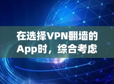 在选择VPN翻墙的App时，综合考虑以下因素可以帮助你做出明智的决定
