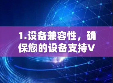 1.设备兼容性，确保您的设备支持VPN软件的要求，如双频或5G网络、良好的防火墙配置等