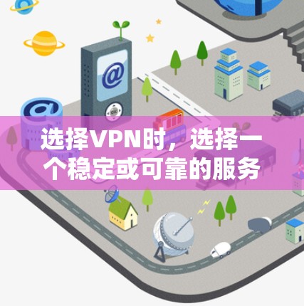 选择VPN时，选择一个稳定或可靠的服务非常重要，因为这直接影响到你的网络体验和数据安全。以下是一些关于稳定VPN的建议