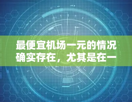 最便宜机场一元的情况确实存在，尤其是在一些交通便利、经济实惠的地区。以下是一些可能的价格非常低的机场