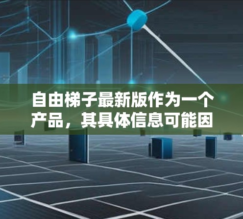 自由梯子最新版作为一个产品，其具体信息可能因品牌或官方信息而有所不同。以下是一些可能的详细信息