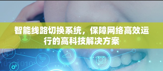 智能线路切换系统，保障网络高效运行的高科技解决方案