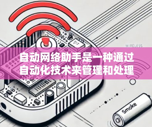 自动网络助手是一种通过自动化技术来管理和处理网络数据的工具。它通常用于自动监控、管理、报警或者处理网络数据，以提高效率和减少人工干预。以下是关于自动网络助手的详细介绍