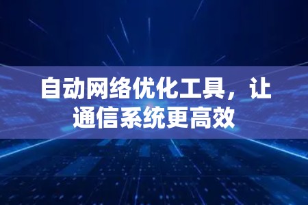 自动网络优化工具，让通信系统更高效