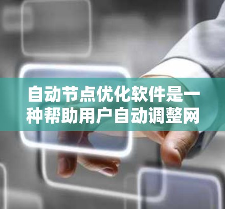 自动节点优化软件是一种帮助用户自动调整网络节点以优化网络性能的工具。以下是对该主题的详细解释