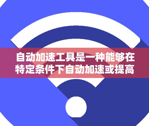 自动加速工具是一种能够在特定条件下自动加速或提高速度的科技产品。这类工具通常用于提升运动、物理或科技领域的速度。以下是一些可能涉及的自动加速工具及其特点