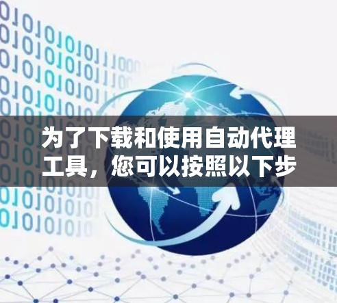 为了下载和使用自动代理工具，您可以按照以下步骤进行