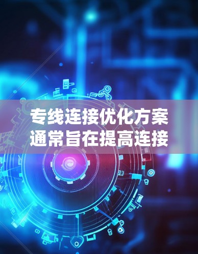 专线连接优化方案通常旨在提高连接速度、减少延迟、确保安全性以及优化系统的稳定性。以下是一些优化的方面和具体方案