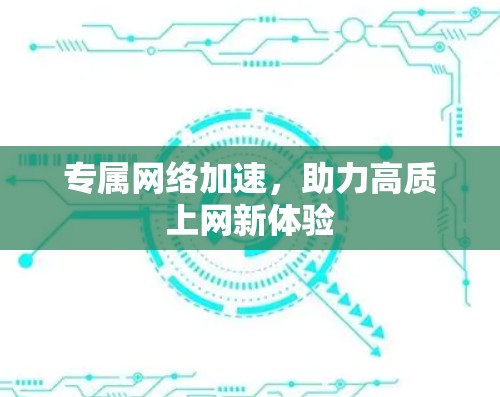 专属网络加速，助力高质上网新体验