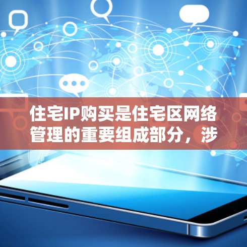 住宅IP购买是住宅区网络管理的重要组成部分，涉及多个方面的综合考虑。以下是详细的步骤指南