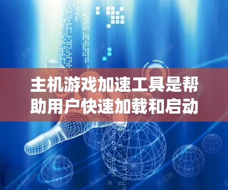 主机游戏加速工具是帮助用户快速加载和启动游戏的工具，通常包括Runway、Resolve、Warp、Andie和Runway 3D等。以下是这些工具的主要功能和使用方法，以及注意事项