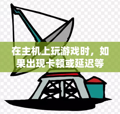 在主机上玩游戏时，如果出现卡顿或延迟等问题，可能是因为游戏运行时的设置或系统资源分配不当。以下是一些优化游戏在主机上的方法