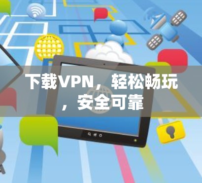 下载VPN，轻松畅玩，安全可靠