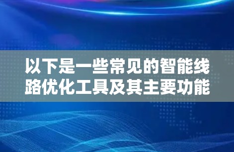 以下是一些常见的智能线路优化工具及其主要功能
