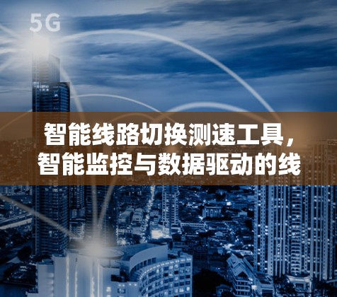 智能线路切换测速工具，智能监控与数据驱动的线路上优化