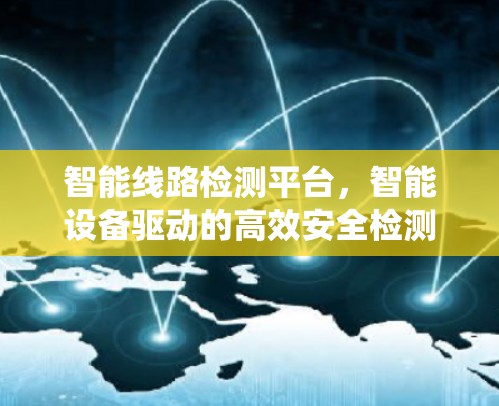 智能线路检测平台，智能设备驱动的高效安全检测系统
