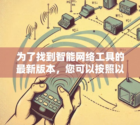 为了找到智能网络工具的最新版本,您可以按照以下步骤进行 为了找到智能网络工具的最新版本,您可以按照以下步骤进行
