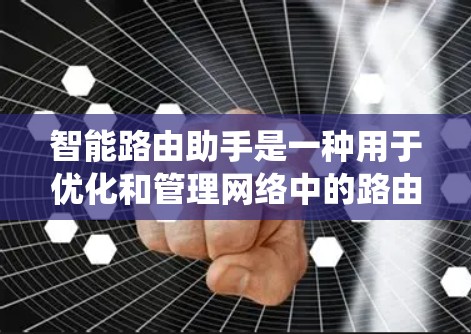 智能路由助手是一种用于优化和管理网络中的路由系统，能够提升网络性能和可靠性。以下是其关键特点和应用